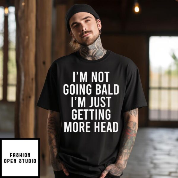 I’m Not Going Bald I’m Just Getting More Head T-Shirt