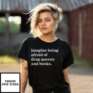 Imagine Being Afraid of Drag Queens and Books T-Shirt