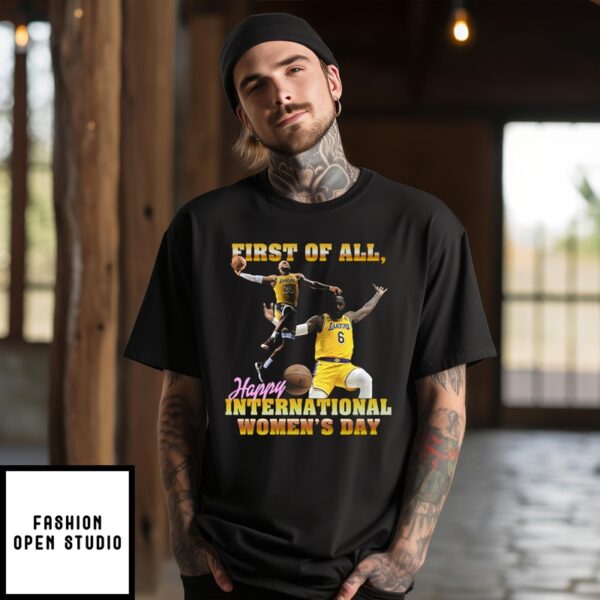 Lebron James First Of All Happy International Women’S Day T-Shirt