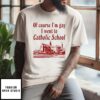 Of Course I’M Gay I Went To Catholic School T-Shirt