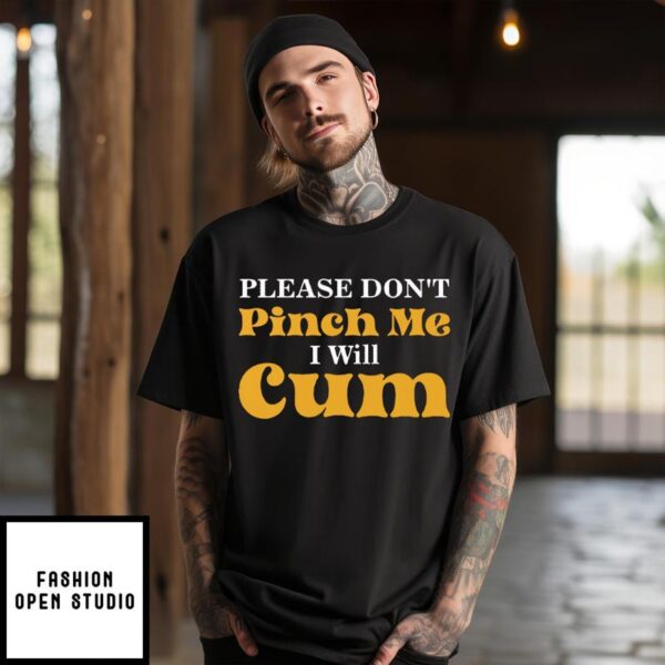 Please Don’t Pinch Me I Will Cum T-Shirt