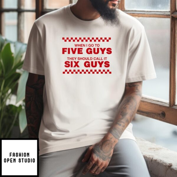 When I Go To Five Guys They Should Call It Six Guys T-Shirt