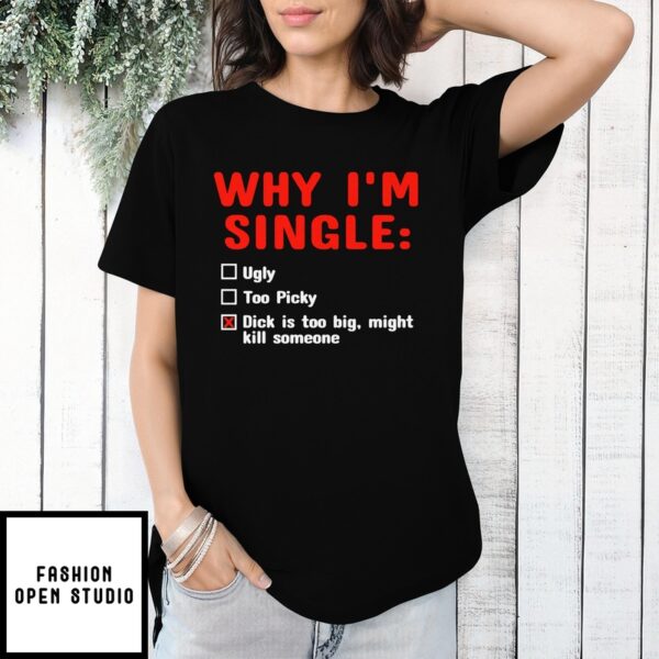 Why Im Single Dick Is Too Big T-Shirt