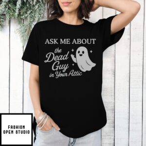 Ask Me About The Dead Guy In Your Attic T-Shirt
