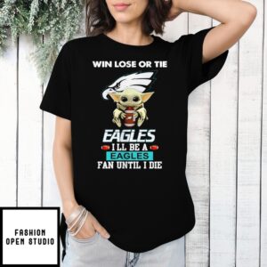 Baby Yoda Win Lose Or Tie Eagles I’Ll Be A Eagles Fan Until I Die Logo Shirt