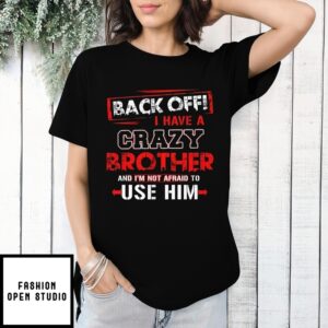Back Off I Have A Crazy Brother And I’M Not Afraid To Use Him 2025 Streetwear T-Shirt