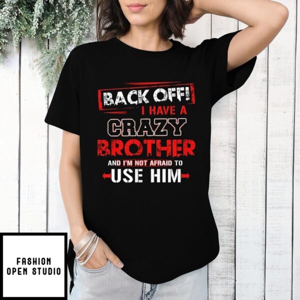 Back Off I Have A Crazy Brother And I’M Not Afraid To Use Him 2025 Streetwear T-Shirt