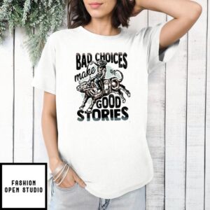 Bad Choices Make Good Stories T-Shirt