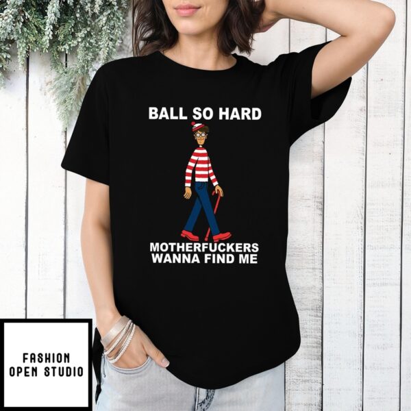 Ball So Hard Motherfuckers Wanna Find Me Waldo T-Shirt