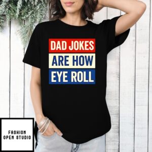 Dad Jokes Are How Eye Roll T-Shirt