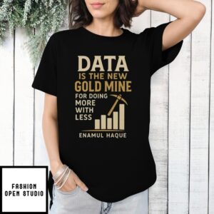 Data Is The New Gold Mine For Doing More With Less Enamul Haque T-Shirt
