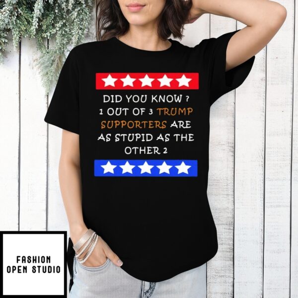 Did You Know 1 Out Of 3 Trump Supporters Are As Stupid As The Other 2 T-Shirt