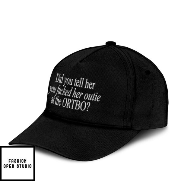 Did You Tell Her You Fucked Her Outie At The Ortbo Hat