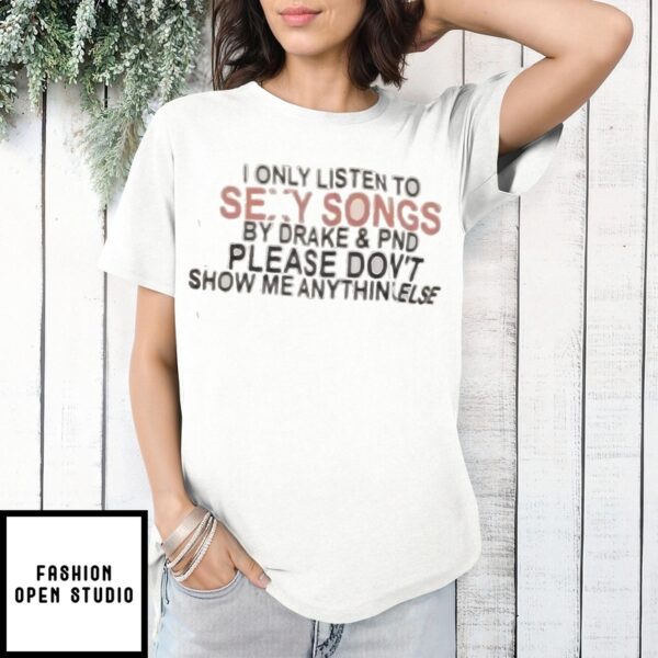 Drake Wearing I Only Listen To Sexy Songs By Drake &Amp Pnd Please Don’T Show Me Anything Else For His Livestream T-Shirt