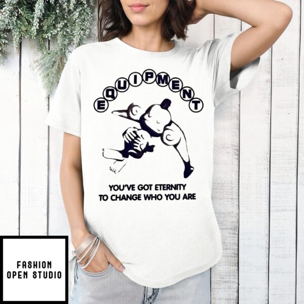 Equipment You’Ve Got Eternity To Change Who You Are 2025 T-Shirt