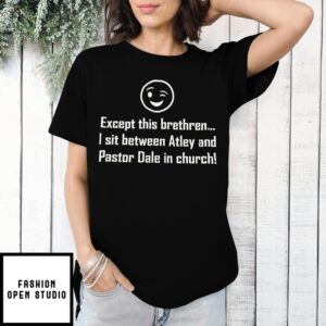 Except This Brethren I Sit Between Atley And Pastor Dale In Church T-Shirt