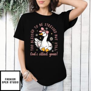 God’S Silliest Goose Too Blessed To Be Stressed But Still Christian Shirt