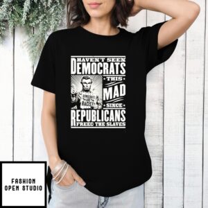 Haven’T Seen Democrats This Mad Since Republicans Freed The Slaves T-Shirt