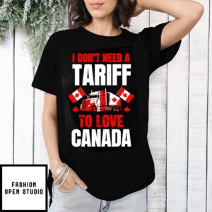 I Don’T Need A Tariff To Love Canada T-Shirt