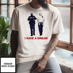 I Have A Dream Funny Trump Being Arrested T-Shirt