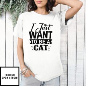 I Just Want To Be A Cat T-Shirt