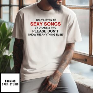 I Only Listen To Sexy Songs By Drake & Pnd Please Don’T Show Me Anything Else T-Shirt
