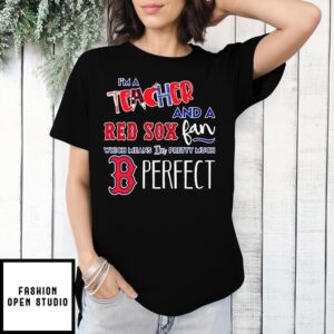 I’M A Teacher And A Boston Red Sox Fan Which Means I’M Pretty Much Perfect Shirt