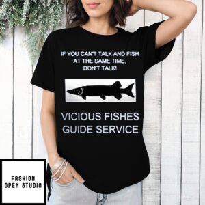 If You Can’T Talk And Fish At The Same Time Don’T Talk! Vicious Fishes Guide Service T-Shirt