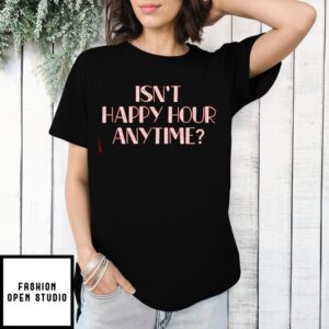Isn’T Happy Hour Anytime T-Shirt
