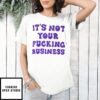 It’S Not Your Fucking Business T-Shirt