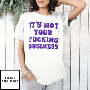 It’S Not Your Fucking Business T-Shirt