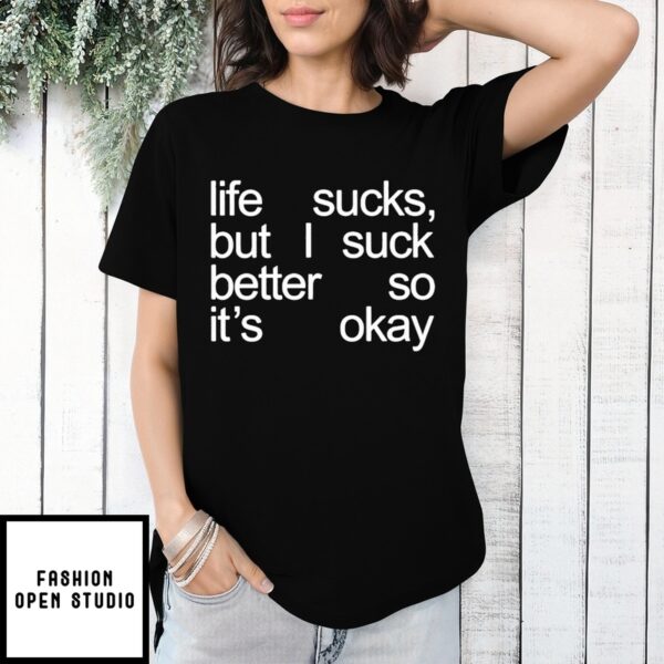 Life Sucks But I Suck Better So It’s Okay T-Shirt
