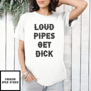 Loud Pipes Get Dick T-Shirt