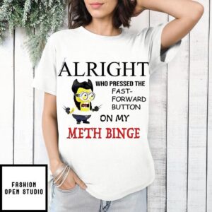 Minion alright who pressed the fast forward button on my meth binge T-Shirt