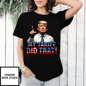 My Tariff Did That Funny Anti Trump T-Shirt