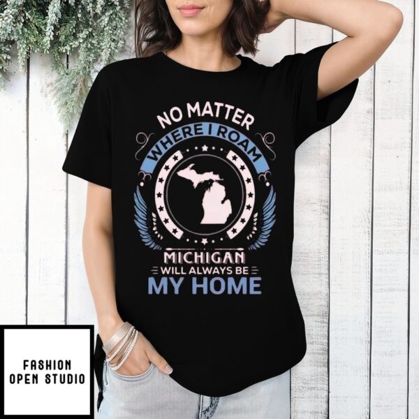 No Matter Where I Roam Michigan Will Always Be My Home Map 2025 T-Shirt