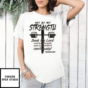 Not By My Strength Seek The Lord And His Strength Seek His Presence Continually T-Shirt