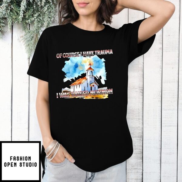 Of Course I Have Trauma I Was Raised Mormon 2025 T-Shirt