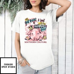 Pig Crown I’Ll Get Over It I Just Need To Be Dramatic First Southern Couture T-Shirt