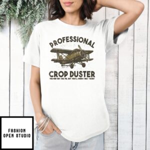 Professional Crop Duster You May Not See Me But You’Ll Know I Was There California Since 2016  T-Shirt