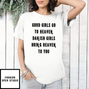 Quote Good Girls Go To Heaven Danish Girls Bring Heaven To You T-Shirt