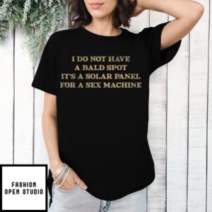 Quote I Do Not Have A Bald Spot It’S A Solar Panel For A Sex Machine T-Shirt