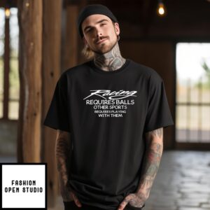 Racing Requires Balls Other Sports Requires Playing With Them T-Shirt