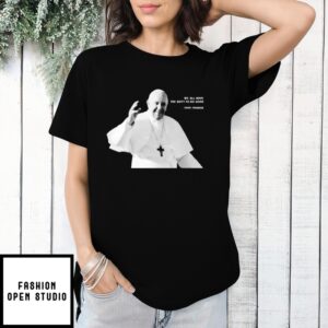 Rest In Peace Pope Francis We All Have The Duty To Do Good 2025 T-Shirt