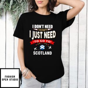Scotland I Don’T Need Therapy I Just Need To Go To T-Shirt