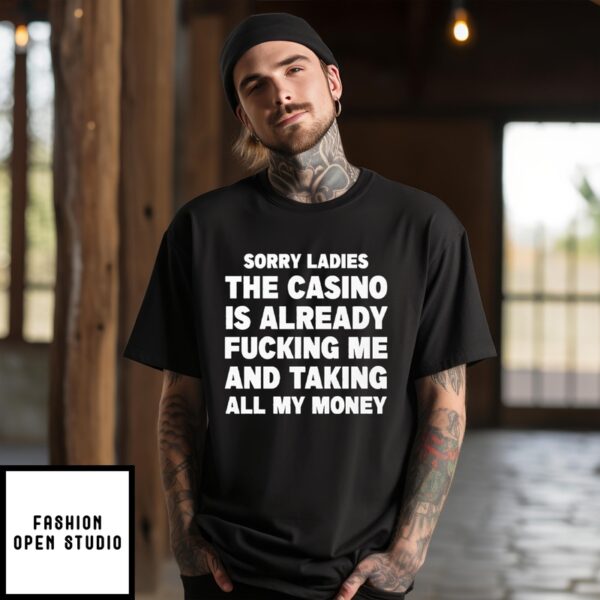 Sorry Ladies The Casino Is Already Fucking Me And Taking All My Money T-Shirt
