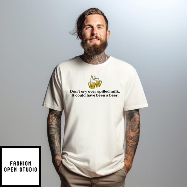 St. Patrick’S Day Don’T Cry Over Spilled Milk It Could Have Been A Beer T-Shirt