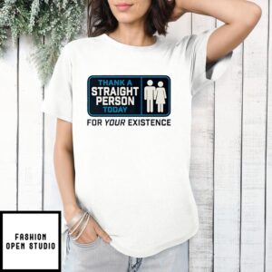 Thank A Straight Person Today For Your Existence Sign T-Shirt