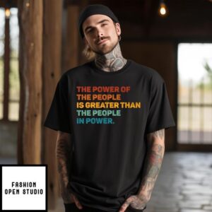 The Power Of The People Is Greater Than The People In Power T-Shirt