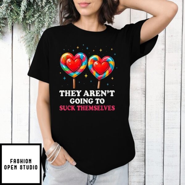 They Aren’T Going To Suck Themselves Candy Heart Shape T-Shirt